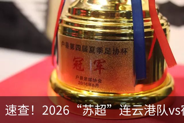速查！2026“苏超”连云港队vs宿迁队抽签结果已出